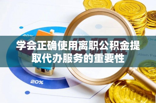 树林学会正确使用离职公积金提取代办服务的重要性