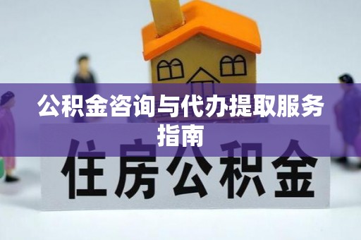 树林公积金咨询与代办提取服务指南
