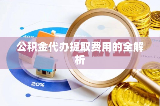 树林公积金代办提取费用的全解析