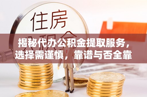 树林揭秘代办公积金提取服务，选择需谨慎，靠谱与否全靠这几点