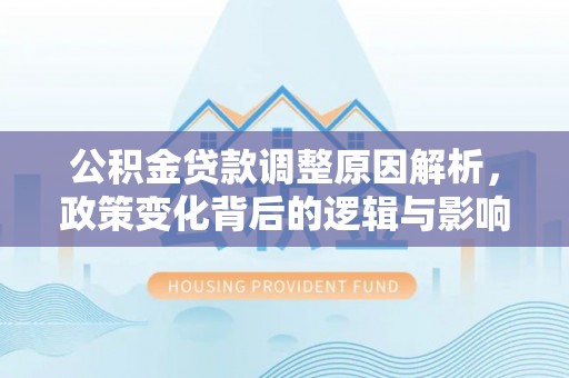 树林公积金贷款调整原因解析，政策变化背后的逻辑与影响