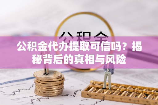 树林公积金代办提取可信吗？揭秘背后的真相与风险