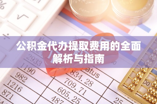 树林公积金代办提取费用的全面解析与指南