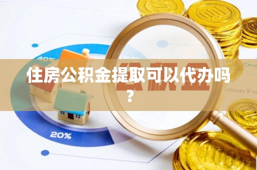 树林住房公积金提取可以代办吗？