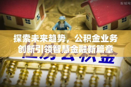 树林探索未来趋势，公积金业务创新引领智慧金融新篇章