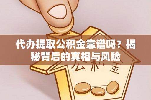 树林代办提取公积金靠谱吗？揭秘背后的真相与风险