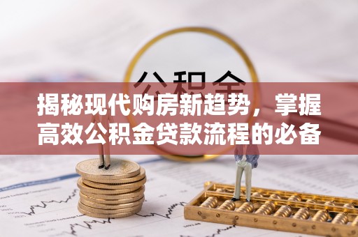 树林揭秘现代购房新趋势，掌握高效公积金贷款流程的必备指南