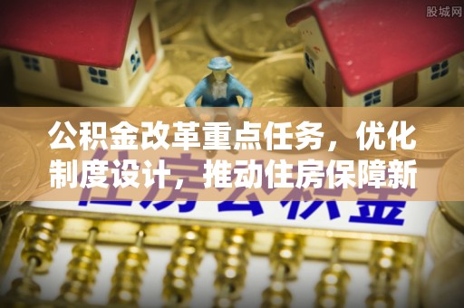 树林公积金改革重点任务，优化制度设计，推动住房保障新发展